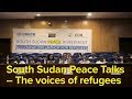 South Sudan Peace Talks – The voices of refugees