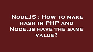 NodeJS : How to make hash in PHP and Node.js have the same value?