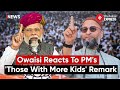 How aimim chief asaduddin owaisi reacted to pm modis those with many kids remark