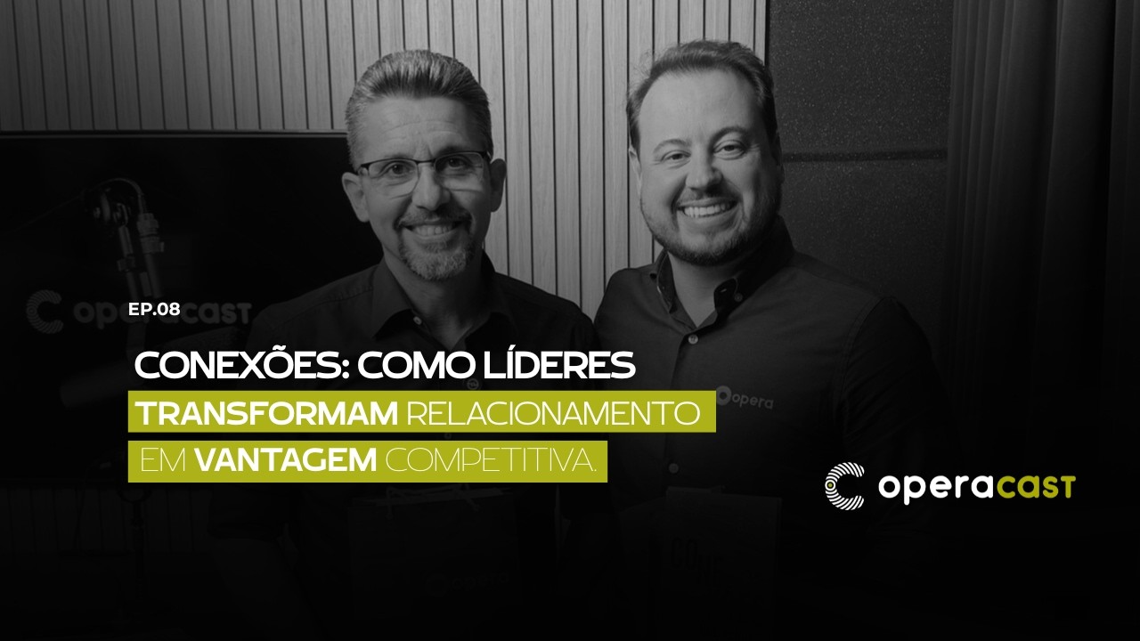 Conexões: Como líderes transformam relacionamento em vantagem competitiva | OperaCast #8