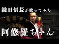 織田信長が『阿修羅ちゃん』を全身全霊で歌ってみた【Oda Nobunaga】