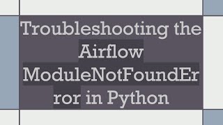Troubleshooting the Airflow ModuleNotFoundError in Python Information