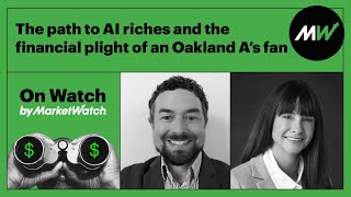 The path to AI riches and the financial plight of an Oakland A’s fan | On Watch by MarketWatch