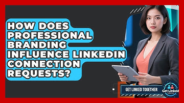 How Does Professional Branding Influence LinkedIn Connection Requests? - Get Linked Together