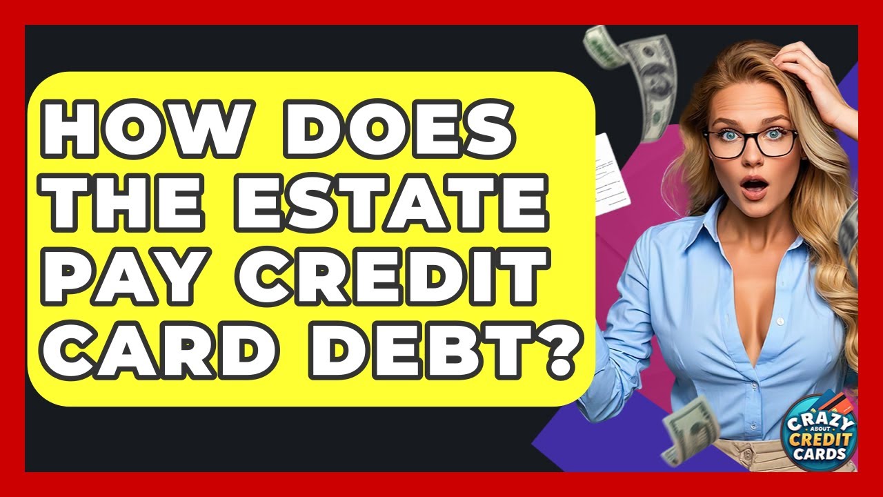 How Does The Estate Pay Credit Card Debt? - Crazy About Credit Cards