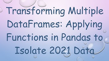 Transforming Multiple DataFrames: Applying Functions in Pandas to Isolate 2021 Data
