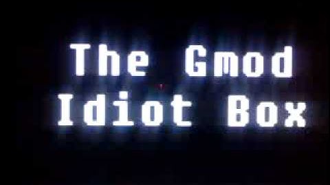 "Gmod idiot box