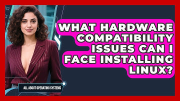 What Hardware Compatibility Issues Can I Face Installing Linux? - All About Operating Systems