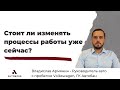 Менять процессы работы прямо сейчас или стоит подождать? - Владислав Армянин, ГК Автобан