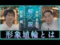 「形象埴輪（はにわ）を解説」【対談】松原純 × 来村多加史