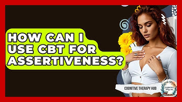 How Can I Use CBT For Assertiveness? - Cognitive Therapy Hub