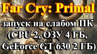 Far Cry: Primal запуск на слабом ПК (CPU 2, ОЗУ 4 ГБ, GeForce GT 630 2 ГБ)