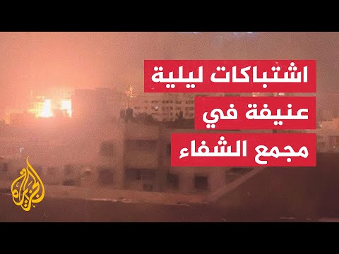 اشتباكات ليلية إثر اقتحام الاحتلال الإسرائيلي لمجمع الشفاء الطبي