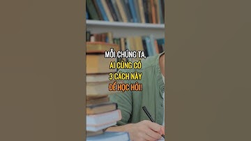 Mỗi chúng ta ai cũng có 3 cách này để học hỏi.