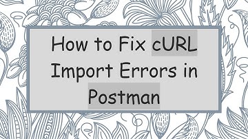 How to Fix cURL Import Errors in Postman