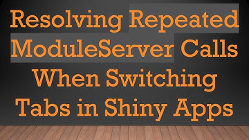 Resolving Repeated ModuleServer Calls When Switching Tabs in Shiny Apps