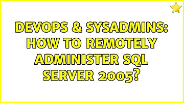 DevOps & SysAdmins: How to remotely administer SQL Server 2005? (2 Solutions!!)