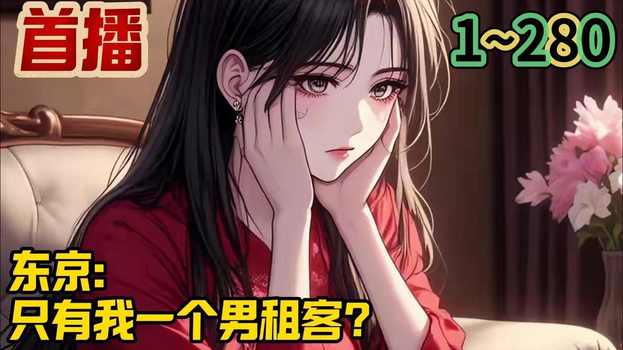 【最新】《东京：只有我一个男租客？》1-280  穿越而来，搬家东京。温柔体贴的公寓管理员外冷内热的便利店店长爱好女高制服的上班族性格迥异的双胞胎姐妹公寓里只有一个自己男租客？#小说推荐