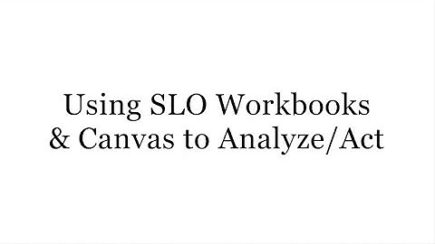 Using SLO Workbooks & Canvas to Analyze/Act
