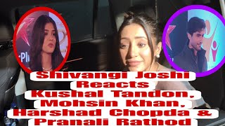 Shivangi Joshi Reaction On Kushal Tandon ,Simba Nagpal,Harshad Chopda ,Pranali Rathod & Mohsin Khan