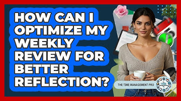 How Can I Optimize My Weekly Review For Better Reflection? - The Time Management Pro