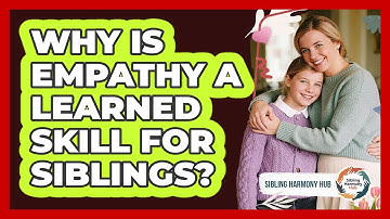 Why Is Empathy A Learned Skill For Siblings? - Sibling Harmony Hub