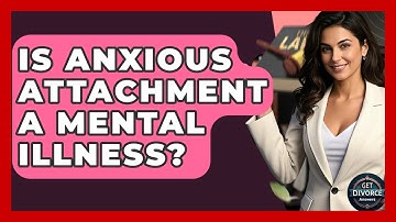Is Anxious Attachment A Mental Illness? - Get Divorce Answers