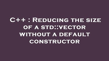C++ : Reducing the size of a std::vector without a default constructor