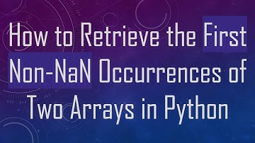 How to Retrieve the First Non-NaN Occurrences of Two Arrays in Python