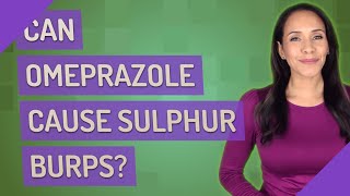 Can omeprazole cause Sulphur burps?