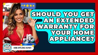 Should You Get An Extended Warranty For Your Home Appliance? - Home Appliance Report