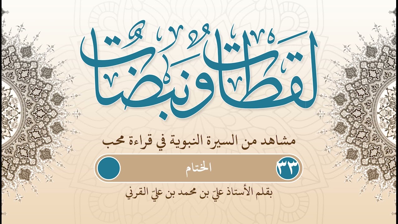 لقطات ونبضات | مشاهد من السيرة بقلم أ. علي بن محمد القرني | ح (33) | الختام