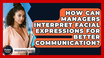 How Can Managers Interpret Facial Expressions For Better Communication? - Modern Manager Toolbox