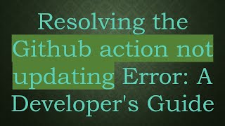 Resolving the Github action not updating Error: A Developer's Guide