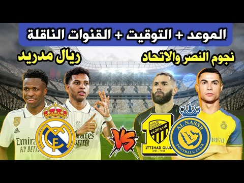 موعد مباراة نجوم النصر والاتحاد ضد ريال مدريد القادمة  التوقيت والقنوات الناقلة