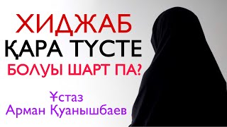 ХИДЖАБ ҚАРА ТҮСТЕ БОЛУЫ ШАРТ ПА? / ұстаз Арман Қуанышбаев