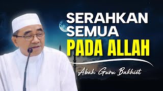 SERAHKAN SEMUANYA PADA ALLAH | KUNCI TAWAKAL, IKHLAS DAN HIDUP TENANG | Ceramah Guru Bakhiet Terbaru