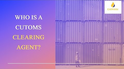 Who is a Customs Clearing Agent?