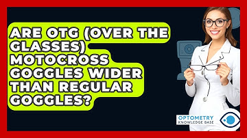 Are OTG (Over The Glasses) Motocross Goggles Wider Than Regular Goggles? - Optometry Knowledge Base