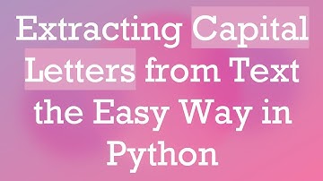 Extracting Capital Letters from Text the Easy Way in Python