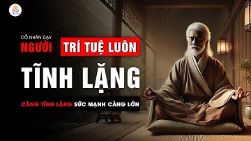 Cổ nhân dạy: Người Càng Tĩnh Lặng Năng Lực Càng Cao, Sức Mạnh Càng Lớn