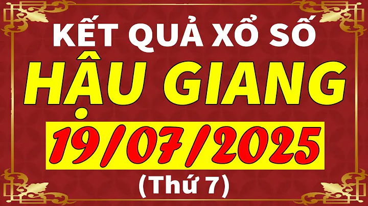 Xổ số Hậu Giang ngày 19 tháng 7 | XSHG - KQXSHG - SXHG | Xổ số kiến thiết Hậu Giang hôm nay
