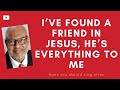 I’ve Found A Friend In Jesus, He’s Everything To Me