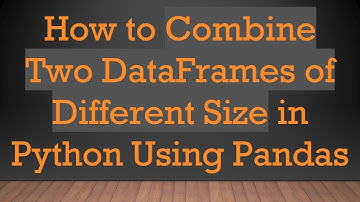 How to Combine Two DataFrames of Different Size in Python Using Pandas