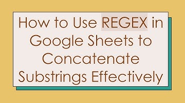 How to Use REGEX in Google Sheets to Concatenate Substrings Effectively
