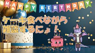【誕生日記念配信】今年もケーキ食べるにょ！この1年も色々あったにょ～！