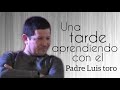 UNA TARDE APRENDIENDO CON EL P LUIS TORO