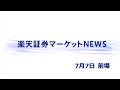 楽天証券マーケットＮＥＷＳ 7月7日【前引け】