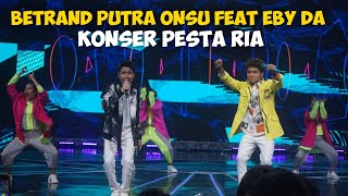 BETRAND PUTRA ONSU FEAT EBY DA KONSER PESTA RIA