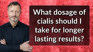 What dosage of cialis should I take for longer lasting results?